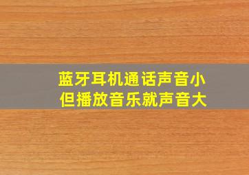 蓝牙耳机通话声音小 但播放音乐就声音大